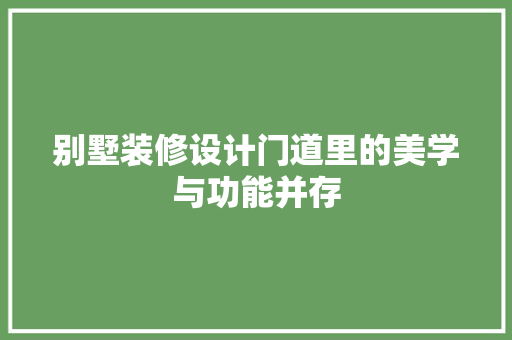 别墅装修设计门道里的美学与功能并存