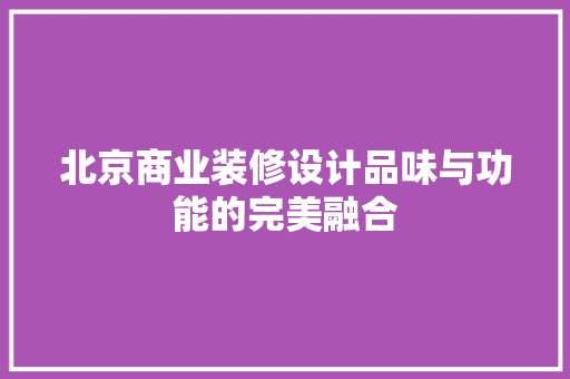 北京商业装修设计品味与功能的完美融合