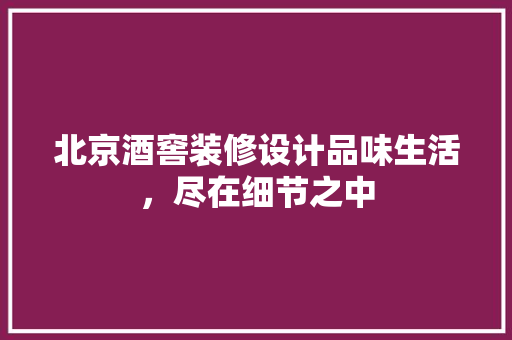 北京酒窖装修设计品味生活，尽在细节之中