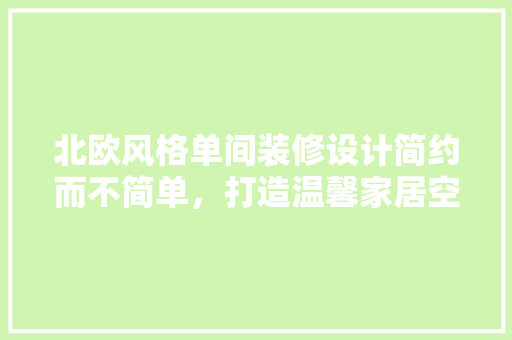 北欧风格单间装修设计简约而不简单，打造温馨家居空间