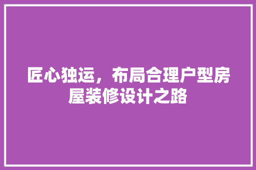 匠心独运，布局合理户型房屋装修设计之路