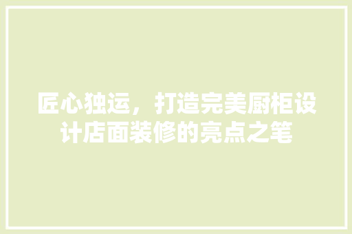 匠心独运，打造完美厨柜设计店面装修的亮点之笔
