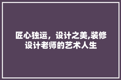 匠心独运，设计之美,装修设计老师的艺术人生