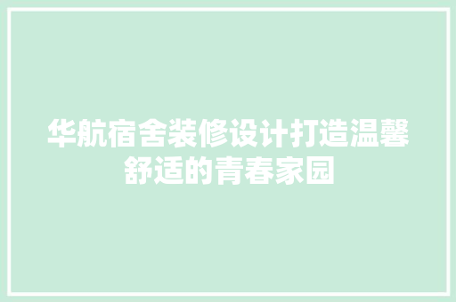 华航宿舍装修设计打造温馨舒适的青春家园