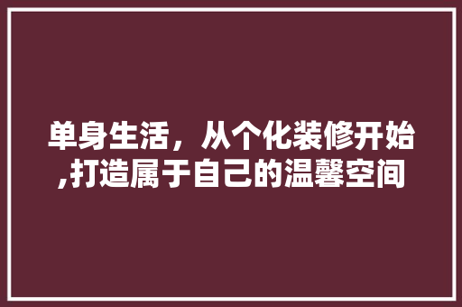 单身生活，从个化装修开始,打造属于自己的温馨空间