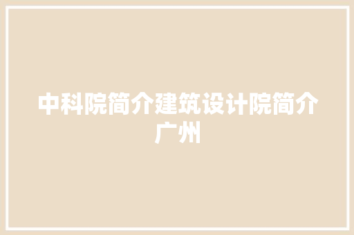 中科院简介建筑设计院简介广州