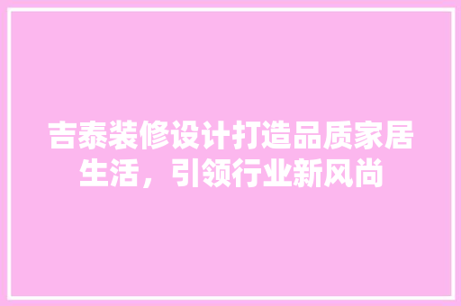 吉泰装修设计打造品质家居生活，引领行业新风尚