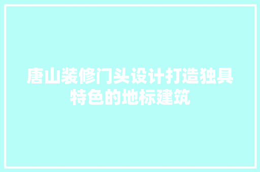 唐山装修门头设计打造独具特色的地标建筑