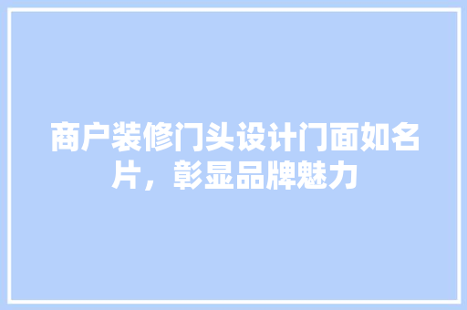 商户装修门头设计门面如名片，彰显品牌魅力