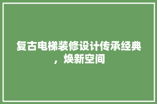 复古电梯装修设计传承经典，焕新空间 设计原则