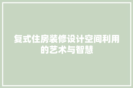 复式住房装修设计空间利用的艺术与智慧