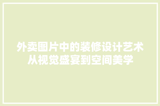 外卖图片中的装修设计艺术从视觉盛宴到空间美学