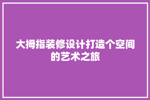 大拇指装修设计打造个空间的艺术之旅