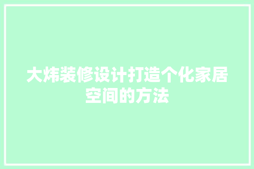 大炜装修设计打造个化家居空间的方法