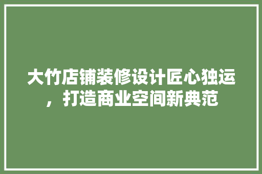 大竹店铺装修设计匠心独运，打造商业空间新典范