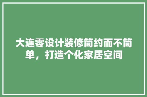 大连零设计装修简约而不简单，打造个化家居空间