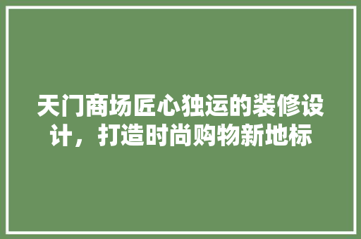 天门商场匠心独运的装修设计，打造时尚购物新地标 建筑设计