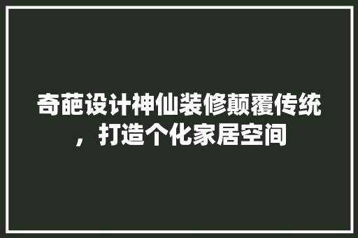 奇葩设计神仙装修颠覆传统，打造个化家居空间
