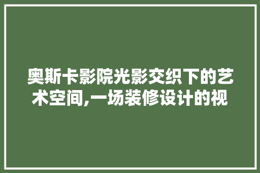 奥斯卡影院光影交织下的艺术空间,一场装修设计的视觉盛宴