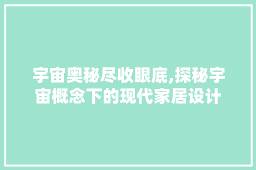 宇宙奥秘尽收眼底,探秘宇宙概念下的现代家居设计