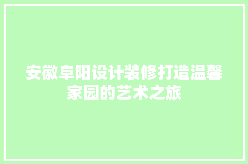 安徽阜阳设计装修打造温馨家园的艺术之旅