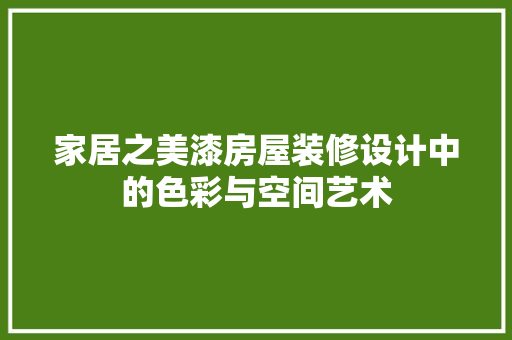 家居之美漆房屋装修设计中的色彩与空间艺术