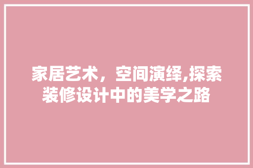 家居艺术，空间演绎,探索装修设计中的美学之路