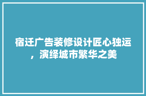 宿迁广告装修设计匠心独运，演绎城市繁华之美
