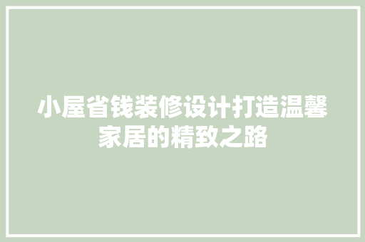 小屋省钱装修设计打造温馨家居的精致之路