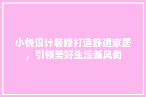 小悦设计装修打造舒适家居，引领美好生活新风尚