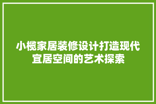 小榄家居装修设计打造现代宜居空间的艺术探索