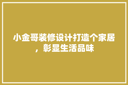 小金哥装修设计打造个家居，彰显生活品味