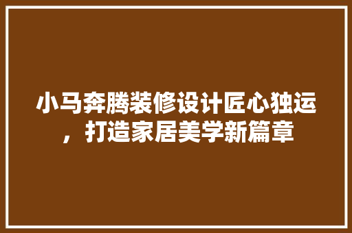 小马奔腾装修设计匠心独运，打造家居美学新篇章