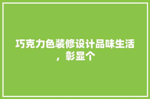 巧克力色装修设计品味生活，彰显个