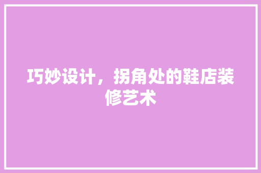 巧妙设计，拐角处的鞋店装修艺术