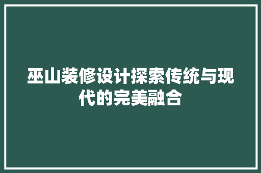 巫山装修设计探索传统与现代的完美融合