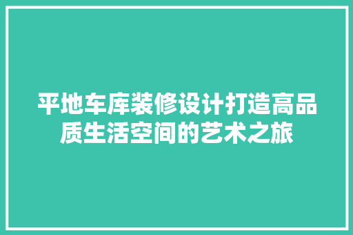 平地车库装修设计打造高品质生活空间的艺术之旅