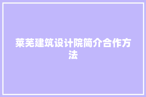 莱芜建筑设计院简介合作方法