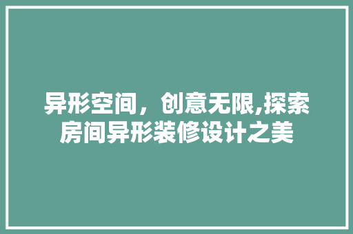 异形空间，创意无限,探索房间异形装修设计之美