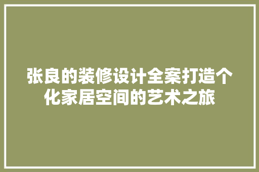 张良的装修设计全案打造个化家居空间的艺术之旅