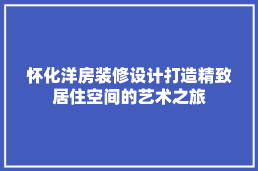 怀化洋房装修设计打造精致居住空间的艺术之旅