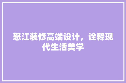 怒江装修高端设计，诠释现代生活美学