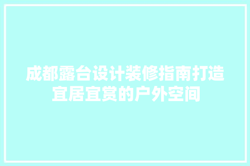 成都露台设计装修指南打造宜居宜赏的户外空间