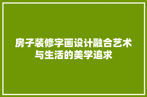 房子装修字画设计融合艺术与生活的美学追求