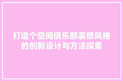 打造个空间俱乐部装修风格的创新设计与方法探索