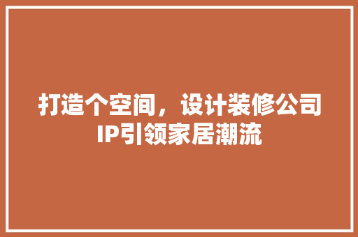 打造个空间，设计装修公司IP引领家居潮流