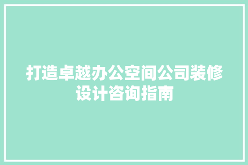打造卓越办公空间公司装修设计咨询指南