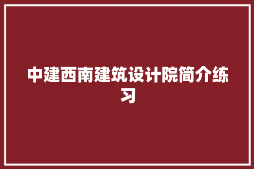 中建西南建筑设计院简介练习