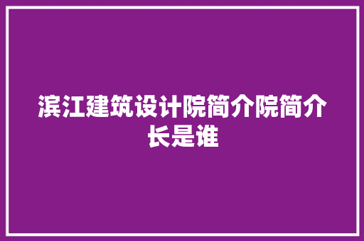 滨江建筑设计院简介院简介长是谁 设计原则