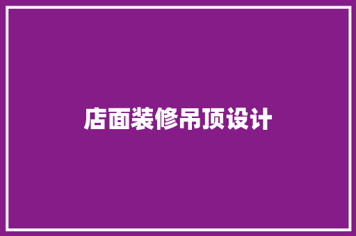 店面装修吊顶设计 施工管理